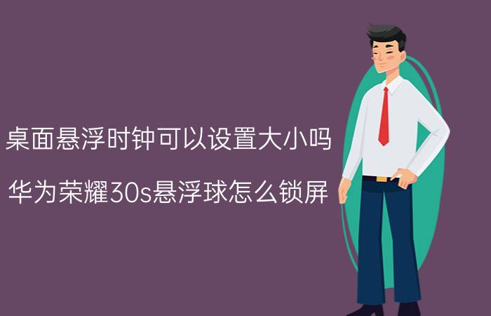 桌面悬浮时钟可以设置大小吗 华为荣耀30s悬浮球怎么锁屏？